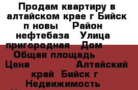 Продам квартиру в алтайском крае г Бийск п новыq › Район ­ нефтебаза › Улица ­ пригородная › Дом ­ 56 › Общая площадь ­ 50 › Цена ­ 850 000 - Алтайский край, Бийск г. Недвижимость » Квартиры продажа   . Алтайский край,Бийск г.